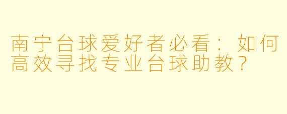 南宁台球爱好者必看：如何高效寻找专业台球助教？
