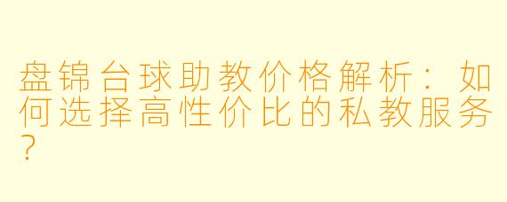 盘锦台球助教价格解析：如何选择高性价比的私教服务？