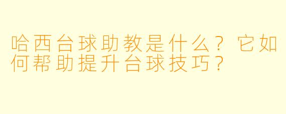 哈西台球助教是什么？它如何帮助提升台球技巧？