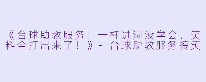 《台球助教服务：一杆进洞没学会，笑料全打出来了！》-台球助教服务搞笑