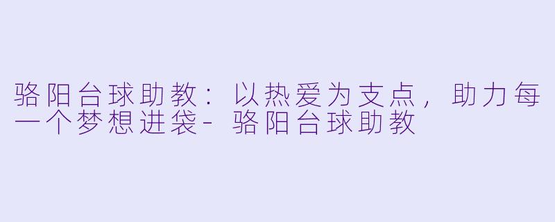 骆阳台球助教：以热爱为支点，助力每一个梦想进袋-骆阳台球助教