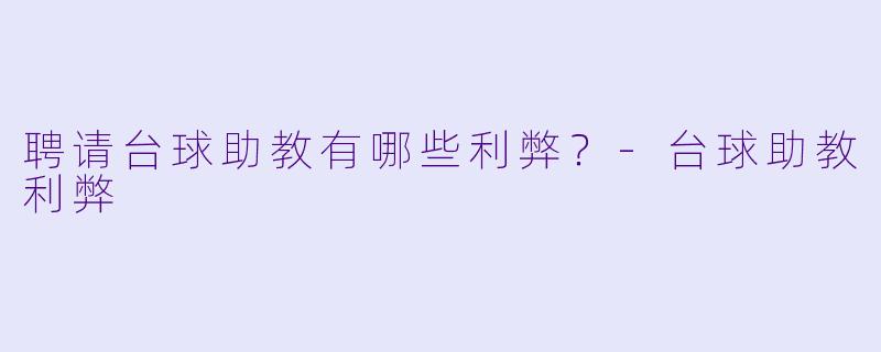聘请台球助教有哪些利弊？-台球助教利弊