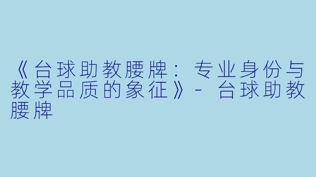 《台球助教腰牌：专业身份与教学品质的象征》-台球助教腰牌