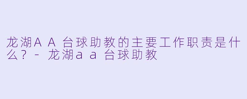 龙湖AA台球助教的主要工作职责是什么？-龙湖aa台球助教