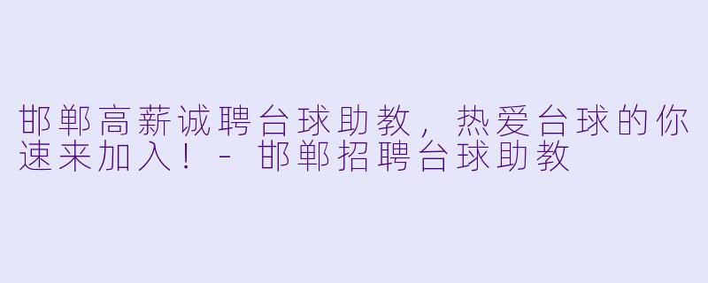 邯郸高薪诚聘台球助教，热爱台球的你速来加入！-邯郸招聘台球助教