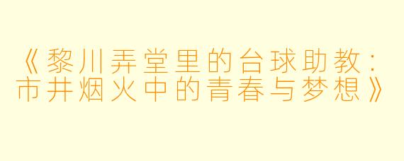 《黎川弄堂里的台球助教:市井烟火中的青春与梦想》
