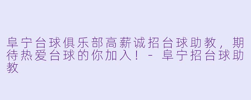 阜宁台球俱乐部高薪诚招台球助教，期待热爱台球的你加入！-阜宁招台球助教