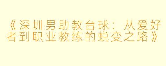《深圳男助教台球:从爱好者到职业教练的蜕变之路》
