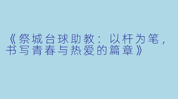 《祭城台球助教：以杆为笔，书写青春与热爱的篇章》