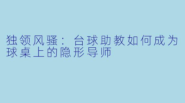 独领风骚：台球助教如何成为球桌上的隐形导师