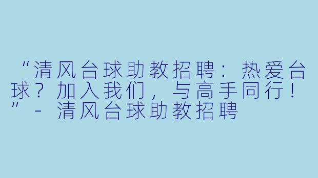 “清风台球助教招聘：热爱台球？加入我们，与高手同行！”-清风台球助教招聘