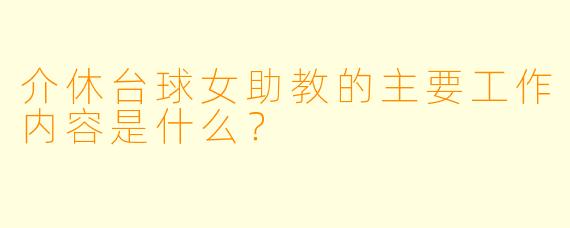 介休台球女助教的主要工作内容是什么？