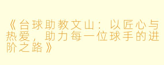 《台球助教文山：以匠心与热爱，助力每一位球手的进阶之路》