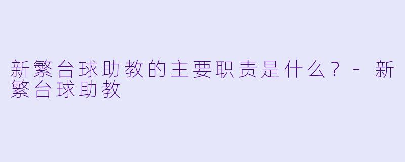 新繁台球助教的主要职责是什么？-新繁台球助教