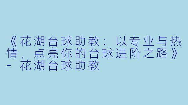 《花湖台球助教：以专业与热情，点亮你的台球进阶之路》-花湖台球助教