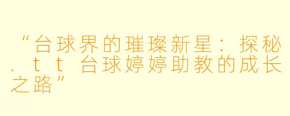 “台球界的璀璨新星：探秘.tt台球婷婷助教的成长之路”