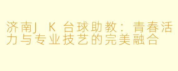 济南JK台球助教：青春活力与专业技艺的完美融合