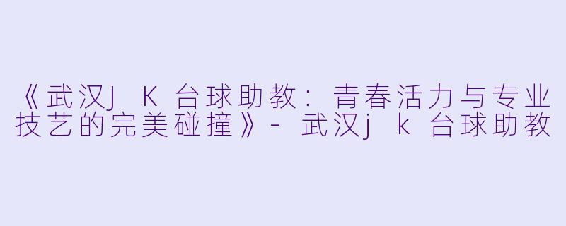 《武汉JK台球助教:青春活力与专业技艺的完美碰撞》