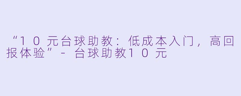 “10元台球助教：低成本入门，高回报体验”-台球助教10元