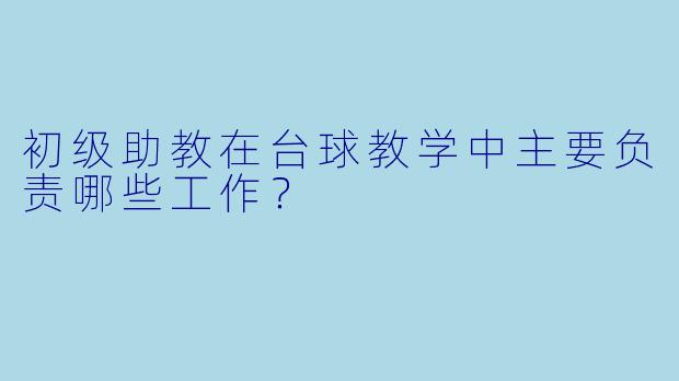 初级助教在台球教学中主要负责哪些工作？