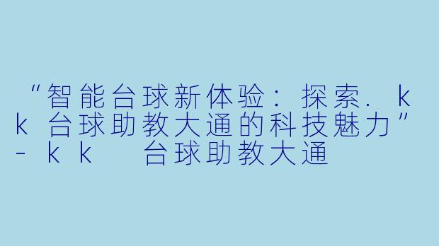 “智能台球新体验：探索.kk台球助教大通的科技魅力”-kk 台球助教大通
