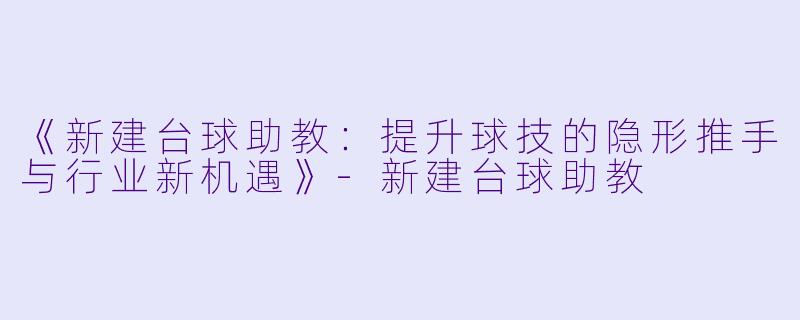 《新建台球助教:提升球技的隐形推手与行业新机遇》