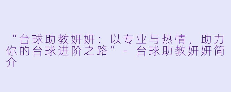 “台球助教妍妍：以专业与热情，助力你的台球进阶之路”-台球助教妍妍简介