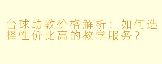 台球助教价格解析：如何选择性价比高的教学服务？