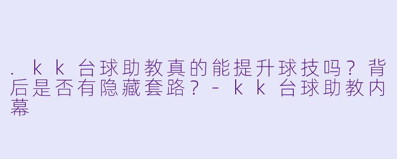 .kk台球助教真的能提升球技吗?背后是否有隐藏套路?