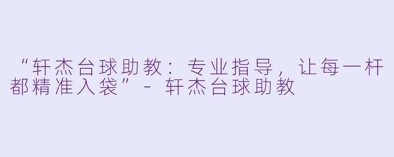 “轩杰台球助教：专业指导，让每一杆都精准入袋”-轩杰台球助教
