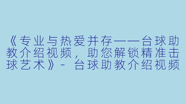 《专业与热爱并存——台球助教介绍视频，助您解锁精准击球艺术》-台球助教介绍视频