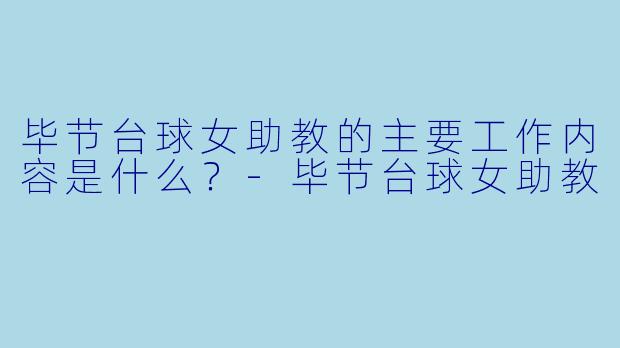 毕节台球女助教的主要工作内容是什么？-毕节台球女助教