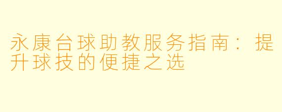 永康台球助教服务指南：提升球技的便捷之选