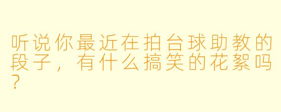 听说你最近在拍台球助教的段子,有什么搞笑的花絮吗?