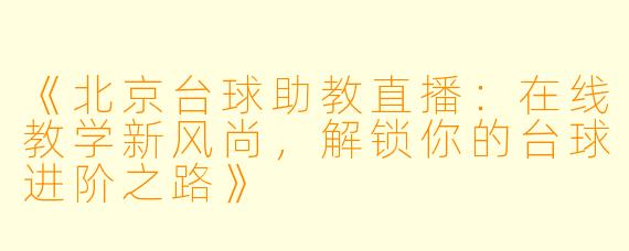 《北京台球助教直播：在线教学新风尚，解锁你的台球进阶之路》