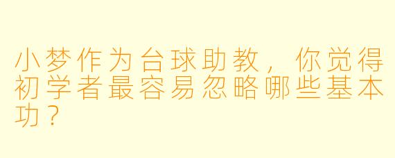 小梦作为台球助教，你觉得初学者最容易忽略哪些基本功？