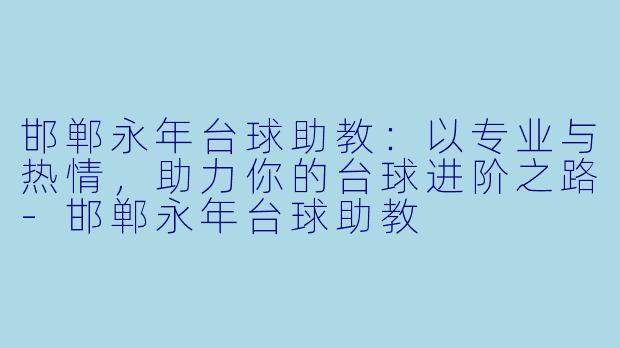 邯郸永年台球助教:以专业与热情,助力你的台球进阶之路-邯郸永年台球助教
