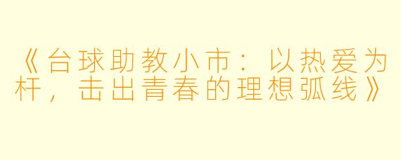 《台球助教小市：以热爱为杆，击出青春的理想弧线》