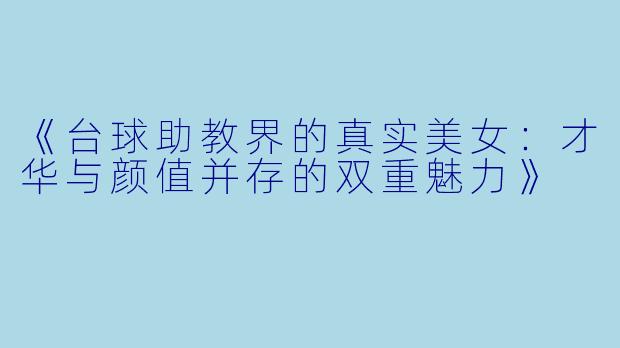 《台球助教界的真实美女：才华与颜值并存的双重魅力》