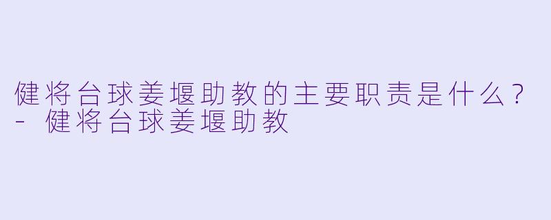 健将台球姜堰助教的主要职责是什么？-健将台球姜堰助教