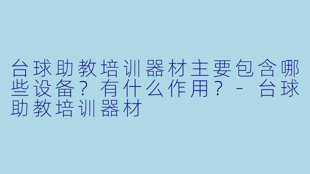 台球助教培训器材主要包含哪些设备？有什么作用？-台球助教培训器材