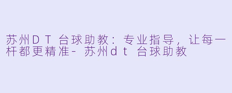 苏州DT台球助教：专业指导，让每一杆都更精准-苏州dt台球助教