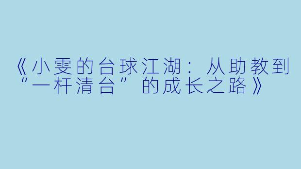 《小雯的台球江湖:从助教到“一杆清台”的成长之路》
