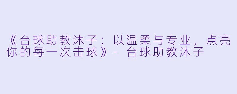 《台球助教沐子：以温柔与专业，点亮你的每一次击球》-台球助教沐子