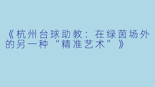 《杭州台球助教:在绿茵场外的另一种“精准艺术”》