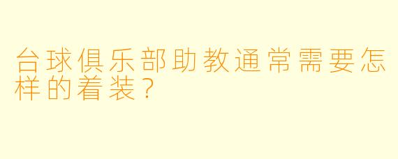 台球俱乐部助教通常需要怎样的着装？