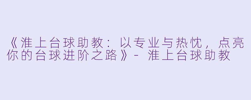 《淮上台球助教：以专业与热忱，点亮你的台球进阶之路》-淮上台球助教