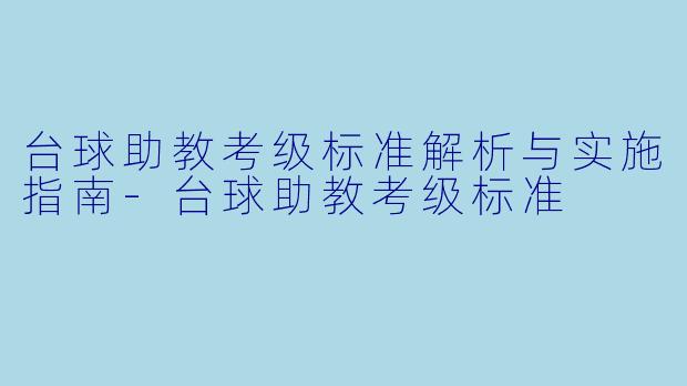 台球助教考级标准解析与实施指南-台球助教考级标准