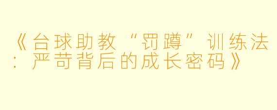 《台球助教“罚蹲”训练法:严苛背后的成长密码》