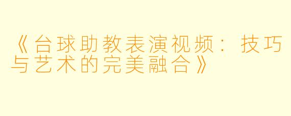 《台球助教表演视频：技巧与艺术的完美融合》
